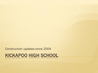 KICKAPOO HIGH SCHOOL
Construction updates since 2004
 