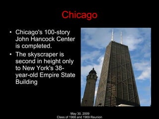 Chicago Chicago's 100-story John Hancock Center is completed. The skyscraper is second in height only to New York's 38-year-old Empire State Building  