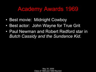 Academy Awards 1969 Best movie:  Midnight Cowboy Best actor:  John Wayne for True Grit Paul Newman and Robert Redford star in  Butch Cassidy and the Sundance Kid . 