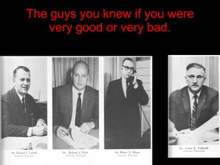The guys you knew if you were very good or very bad. 