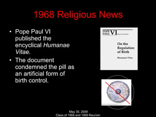 1968 Religious News Pope Paul VI published the encyclical  Humanae Vitae. The document condemned the pill as an artificial form of birth control. 