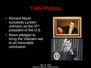 1969 Politics Richard Nixon succeeds Lyndon Johnson as the 37 th  president of the U.S. Nixon pledged to bring the Vietnam war to an honorable conclusion. 