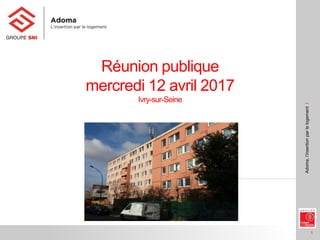 1
Adoma,l’insertionparlelogementI
Réunion publique
mercredi 12 avril 2017
Ivry-sur-Seine
 
