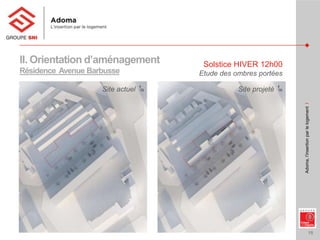 15
Adoma,l’insertionparlelogementI
II. Orientation d’aménagement
Résidence Avenue Barbusse
Solstice HIVER 12h00
Etude des ombres portées
Site actuel Site projeté
 