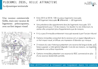 EOL|E&S|CBRE|GBS
La dynamique territoriale
Une vacance commerciale
faible, mais une vacance de
logements préoccupantes,
avec un fort impact visuel
▪ Entre 2015 et 2018: 108 nouveaux logements inoccupés
et 40 logement réoccupés ➔ différentiel: + 68 logements
▪ Une prévalence des appartements dans les logements inoccupés: 2/3
d’appartements pour 1/3 de maisons. Ce résultat n’a rien d’étonnant, le
centre-ville comportant plus d’appartements que de maisons.
▪ Il n’y a pas d’immeuble entièrement inoccupé recensé à part l’ancien tribunal
▪ Certains immeubles comportant de la vacance ont un aspect dégradé qui a
un fort impact visuel, et diffuse une impression d’abandon qui marque.
▪ 2 maisons du cœur historique présentent une vacance de longue durée, qui
laisse supposer un état général dégradé. L’une de ces maisons, rue Jagotière,
représente une surface importante.
▪ Certains immeubles présentent une vacance du RDC commercial en plus
d’une vacance résidentielle partielle.
 