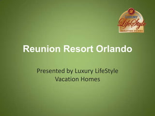 Reunion Resort Orlando

  Presented by Luxury LifeStyle
        Vacation Homes
 