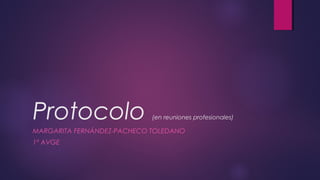 Protocolo (en reuniones profesionales) 
MARGARITA FERNÁNDEZ-PACHECO TOLEDANO 
1º AVGE 
 