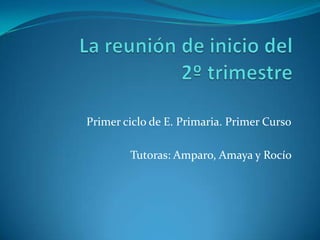 Primer ciclo de E. Primaria. Primer Curso
Tutoras: Amparo, Amaya y Rocío

 