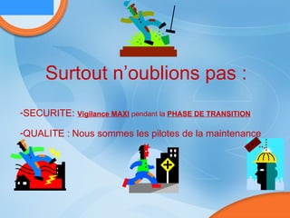 Surtout n’oublions pas : SECURITE:  Vigilance MAXI  pendant la  PHASE DE TRANSITION   QUALITE :   Nous sommes les pilotes de la maintenance 