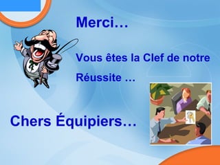 Vous êtes la Clef de notre Réussite … Merci… Chers   Équipiers … 