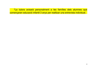 *La tutora avisarà personalment a les famílies dels alumnes que
començaran educació infantil 3 anys per realitzar una entr...