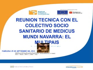 ”
REUNION TECNICA CON EL
COLECTIVO SOCIO
SANITARIO DE MEDICUS
MUNDI NAVARRA: EL
MULTIPAIS
PAMPLONA 25 DE SEPTIEMBRE DEL 2013
 