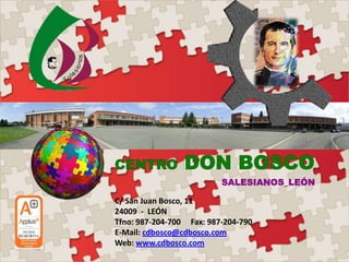 C/ San Juan Bosco, 11
24009 - LEÓN
Tfno: 987-204-700 Fax: 987-204-790
E-Mail: cdbosco@cdbosco.com
Web: www.cdbosco.com

 