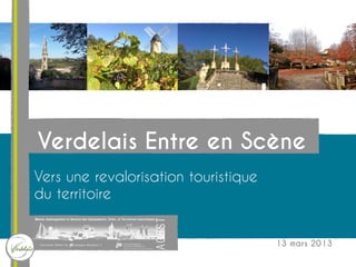 Verdelais Entre en Scène
Vers une revalorisation touristique
du territoire


                                      13 mars 2013
 