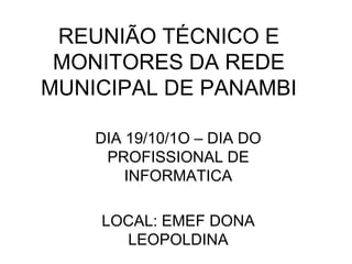 REUNIÃO TÉCNICO E MONITORES DA REDE MUNICIPAL DE PANAMBI DIA 19/10/1O – DIA DO PROFISSIONAL DE INFORMATICA LOCAL: EMEF DONA LEOPOLDINA 