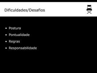 Dificuldades/Desafios



• Postura

• Pontualidade

• Regras

• Responsabilidade
 