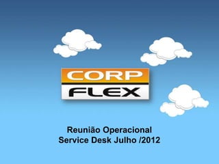 Reunião Operacional
Service Desk Julho /2012
 