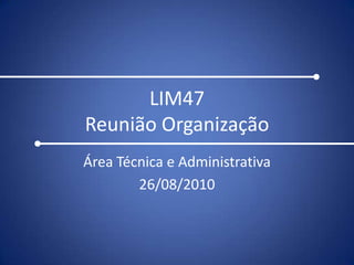 LIM47Reunião Organização Área Técnica e Administrativa 26/08/2010 
