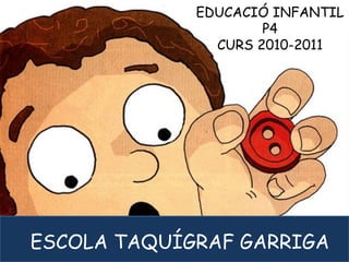 CURS 2009-2010EDUCACIÓ INFANTIL
P4
CURS 2010-2011
ESCOLA TAQUÍGRAF GARRIGA
 