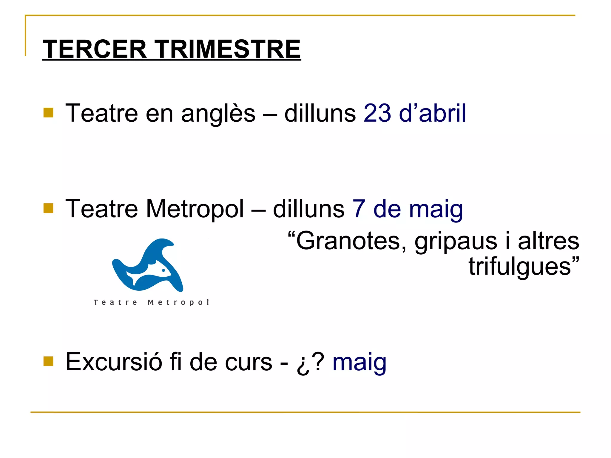 TERCER TRIMESTRE Teatre en anglès – dilluns  23 d’abril Teatre Metropol – dilluns  7 de maig “ Granotes, gripaus i altres trifulgues” Excursió fi de curs - ¿?  maig 