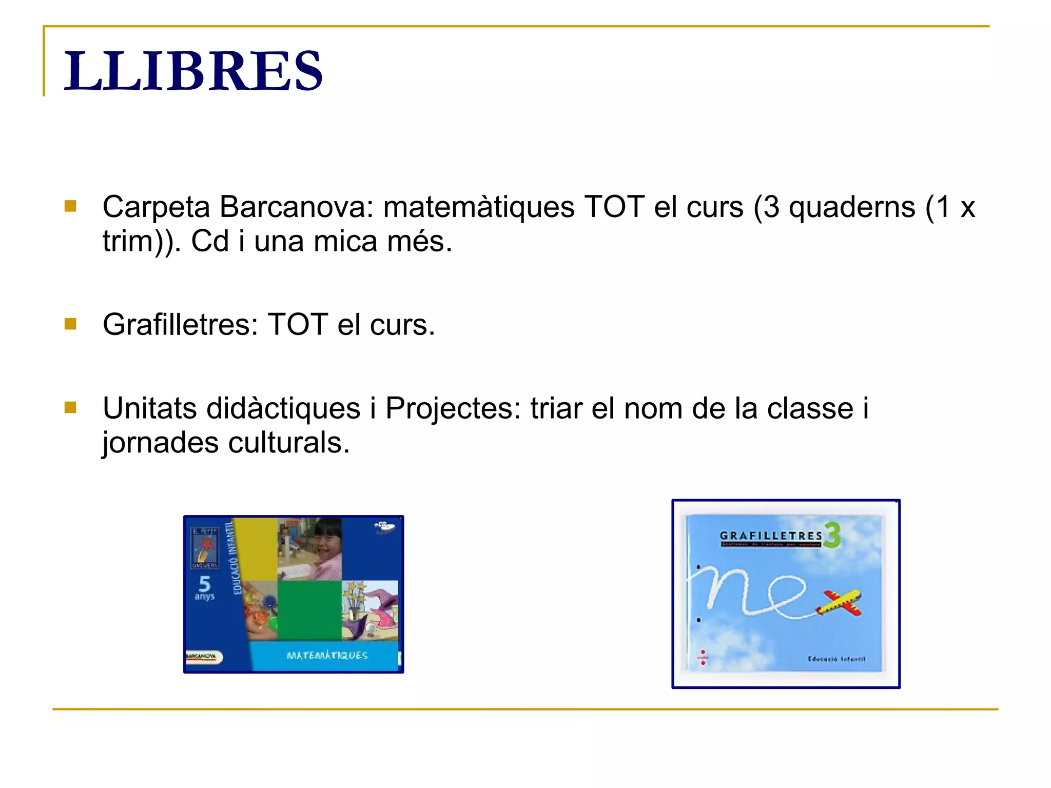 LLIBRES Carpeta Barcanova: matemàtiques TOT el curs (3 quaderns (1 x trim)). Cd i una mica més. Grafilletres: TOT el curs. Unitats didàctiques i Projectes: triar el nom de la classe i jornades culturals. 