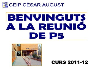 BENVINGUTS A LA REUNIÓ  DE P5 CEIP CÈSAR AUGUST CURS 2011-12 