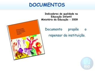 DOCUMENTOSIndicadores de qualidade na Educação InfantilMinistério da Educação - 2009Documento propõe o repensar da instituição. 
