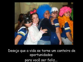 Desejo que a vida se torne um canteiro de oportunidades  para você ser feliz...  