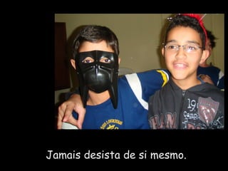 Jamais desista de si mesmo. 