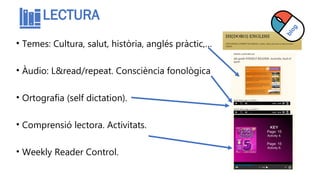LECTURA
• Temes: Cultura, salut, història, anglés pràctic,…
• Àudio: L&read/repeat. Consciència fonològica
• Ortografia (s...