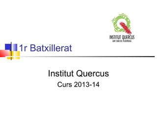 1r Batxillerat
Institut Quercus
Curs 2013-14
 