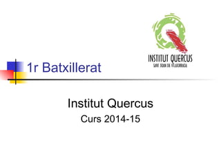 1r Batxillerat 
Institut Quercus 
Curs 2014-15 
 