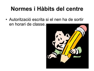 Normes i Hàbits del centre Autorització escrita si el nen ha de sortir en horari de classe. 
