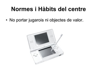Normes i Hàbits del centre No portar jugarois ni objectes de valor. 