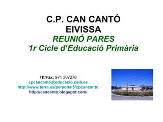 C.P. CAN CANTÓ EIVISSA REUNIÓ PARES 1r Cicle d‘Educació Primària Tlf/Fax:  971 307278 [email_address] http://www.terra.es/personal5/cpcancanto http://cancanto.blogspot.com/ 