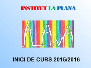 INSTITUT LA PLANA
INICI DE CURS 2015/2016
 