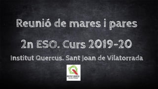Reunió de mares i pares
2n ESO. Curs 2019-20
Institut Quercus. Sant Joan de Vilatorrada
 
