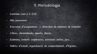 9. Metodologia
- Continua com a 1r ESO.
- Més autonomia
- Diversitat d’assignatures → diversitat de maneres de treballar
-...