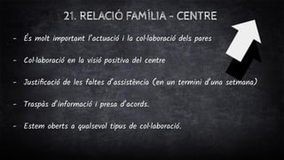 21. RELACIÓ FAMÍLIA - CENTRE
- És molt important l’actuació i la col·laboració dels pares
- Col·laboració en la visió posi...