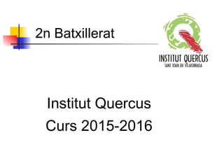 2n Batxillerat
Institut Quercus
Curs 2015-2016
 
