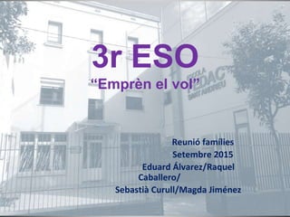 3r ESO
“Emprèn el vol”
Reunió famílies
Setembre 2015
Eduard Álvarez/Raquel
Caballero/
Sebastià Curull/Magda Jiménez
 