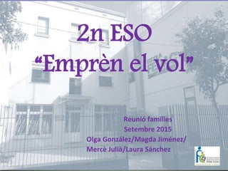 2n ESO
“Emprèn el vol”
Reunió famílies
Setembre 2015
Olga González/Magda Jiménez/
Mercè Julià/Laura Sánchez
 