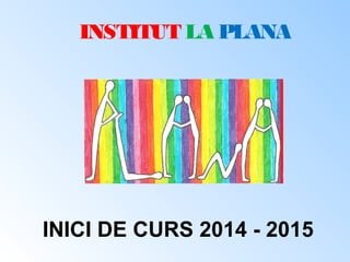 INSTITUT LA PLANA 
INICI DE CURS 2014 - 2015 
 