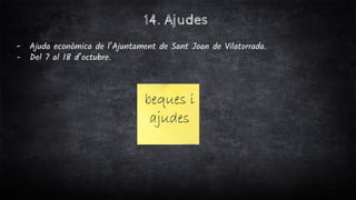 14. Ajudes
- Ajuda econòmica de l’Ajuntament de Sant Joan de Vilatorrada.
- Del 7 al 18 d’octubre.
 