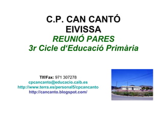 C.P. CAN CANTÓ EIVISSA REUNIÓ PARES 3r Cicle d‘Educació Primària Tlf/Fax:  971 307278 [email_address] http://www.terra.es/personal5/cpcancanto http://cancanto.blogspot.com/ 