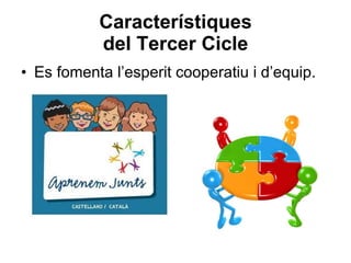 Característiques del Tercer Cicle Es fomenta l’esperit cooperatiu i d’equip. 