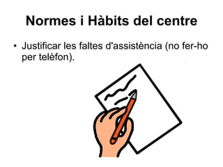 Normes i Hàbits del centre Justificar les faltes d'assistència (no fer-ho per telèfon). 