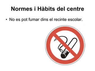 Normes i Hàbits del centre No es pot fumar dins el recinte escolar. 