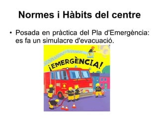 Normes i Hàbits del centre Posada en pràctica del Pla d'Emergència: es fa un simulacre d'evacuació. 