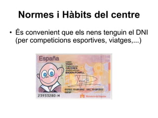 Normes i Hàbits del centre És convenient que els nens tenguin el DNI (per competicions esportives, viatges,...) 